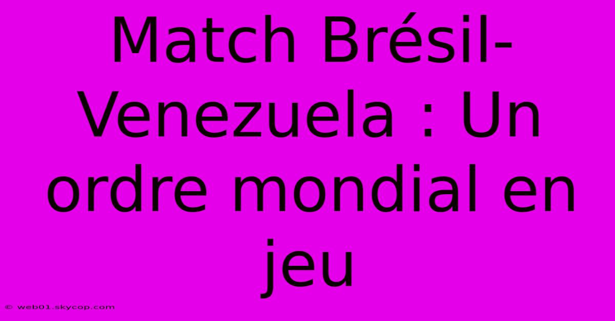 Match Brésil-Venezuela : Un Ordre Mondial En Jeu 