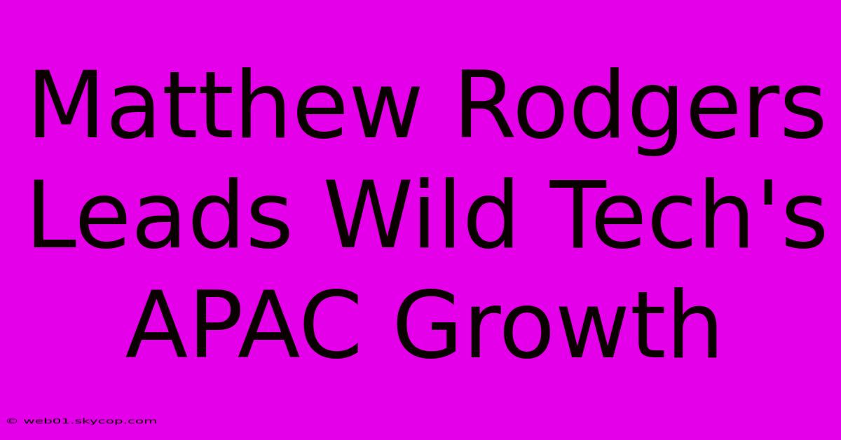 Matthew Rodgers Leads Wild Tech's APAC Growth