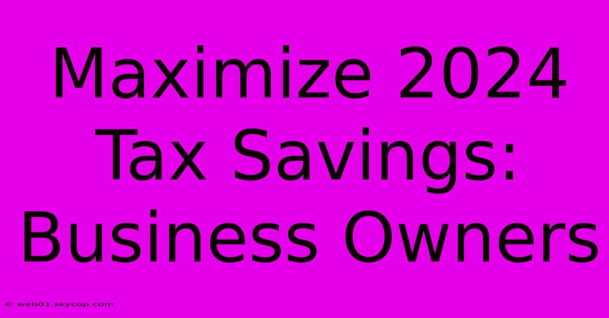 Maximize 2024 Tax Savings: Business Owners 