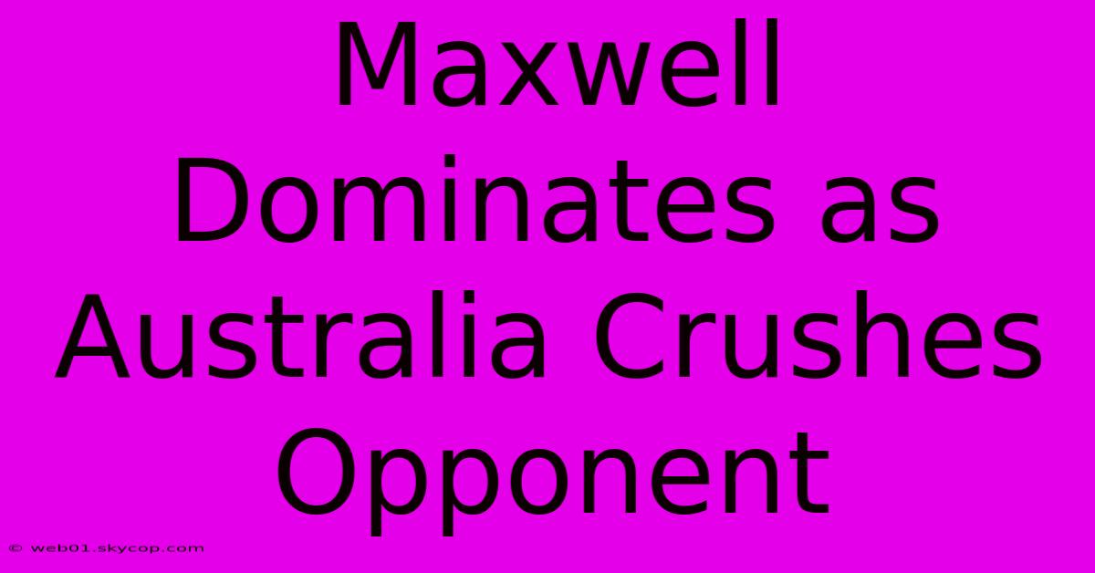 Maxwell Dominates As Australia Crushes Opponent