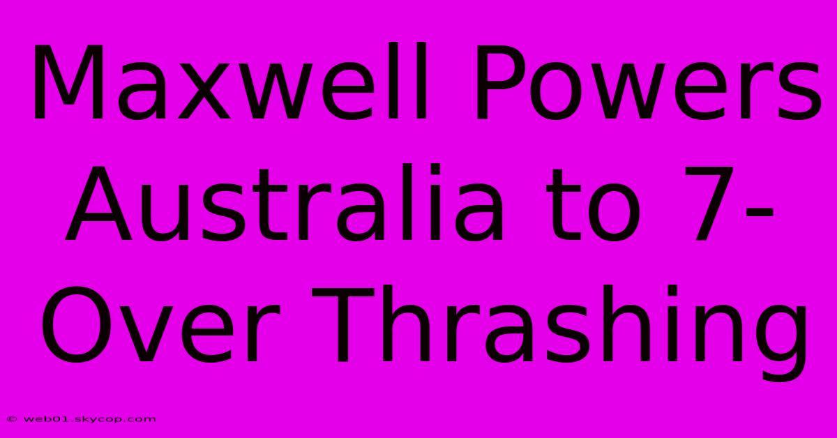 Maxwell Powers Australia To 7-Over Thrashing