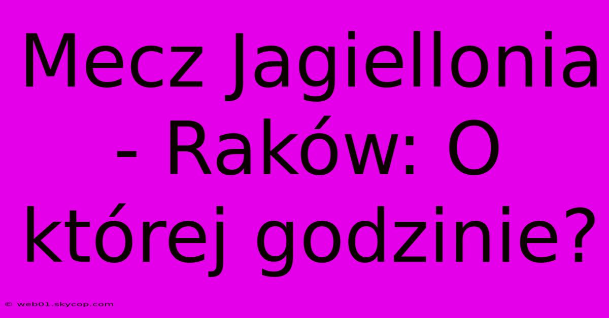 Mecz Jagiellonia - Raków: O Której Godzinie?