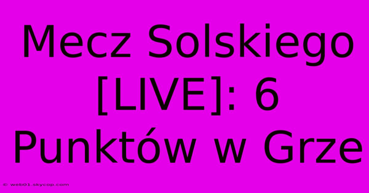 Mecz Solskiego [LIVE]: 6 Punktów W Grze