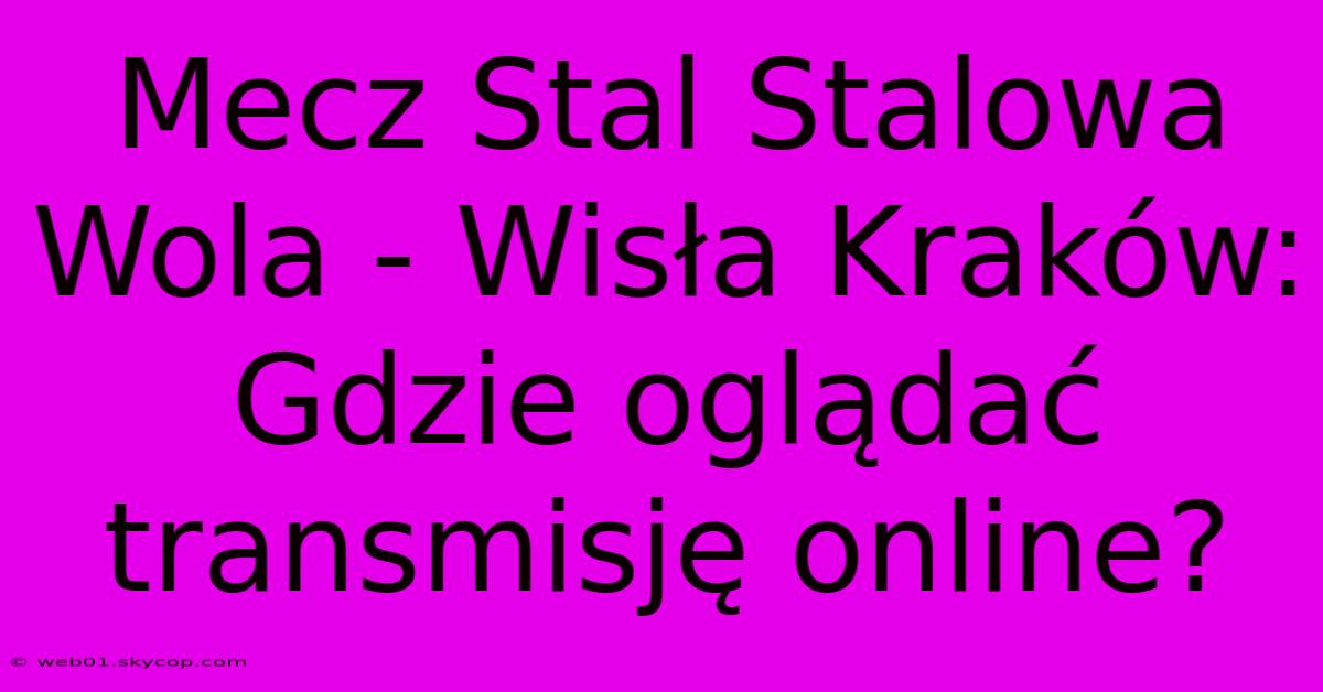 Mecz Stal Stalowa Wola - Wisła Kraków: Gdzie Oglądać Transmisję Online? 