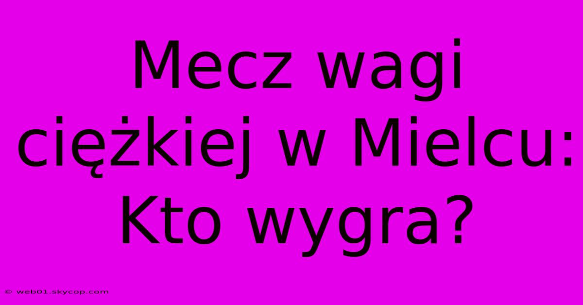 Mecz Wagi Ciężkiej W Mielcu: Kto Wygra?