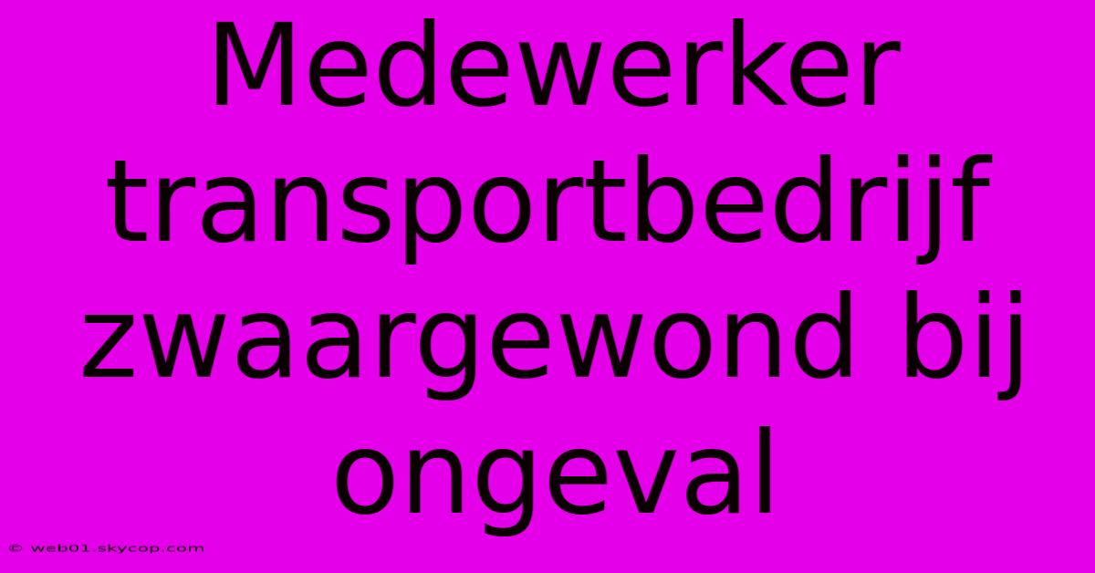 Medewerker Transportbedrijf Zwaargewond Bij Ongeval 