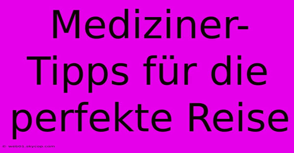 Mediziner-Tipps Für Die Perfekte Reise