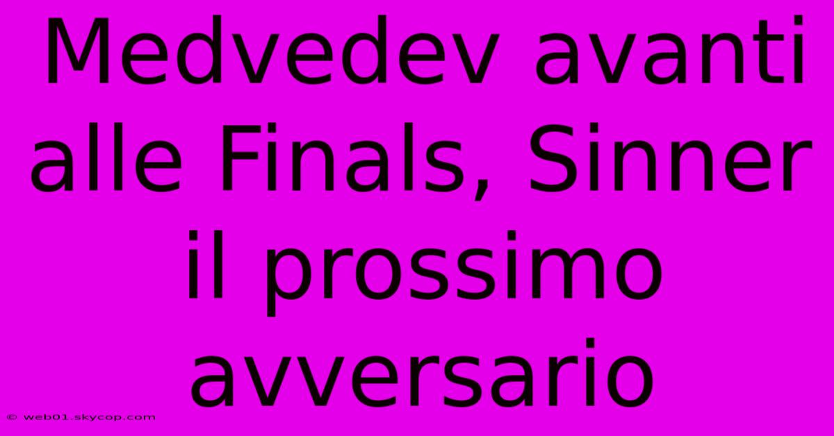 Medvedev Avanti Alle Finals, Sinner Il Prossimo Avversario