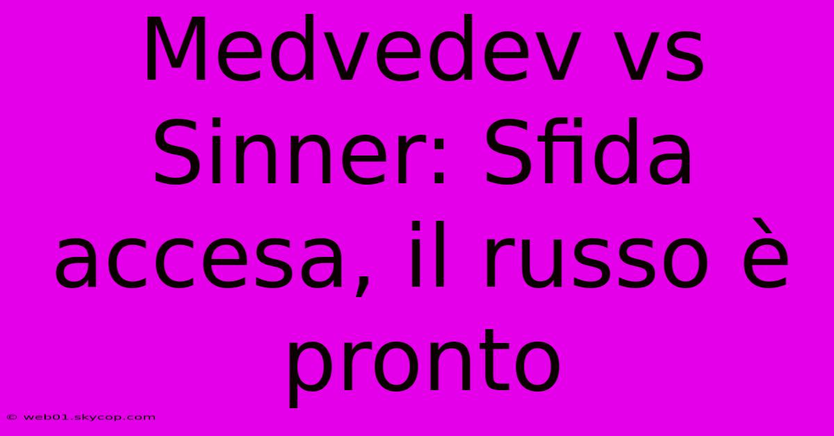 Medvedev Vs Sinner: Sfida Accesa, Il Russo È Pronto