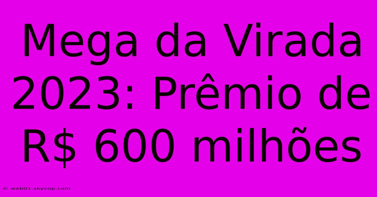 Mega Da Virada 2023: Prêmio De R$ 600 Milhões