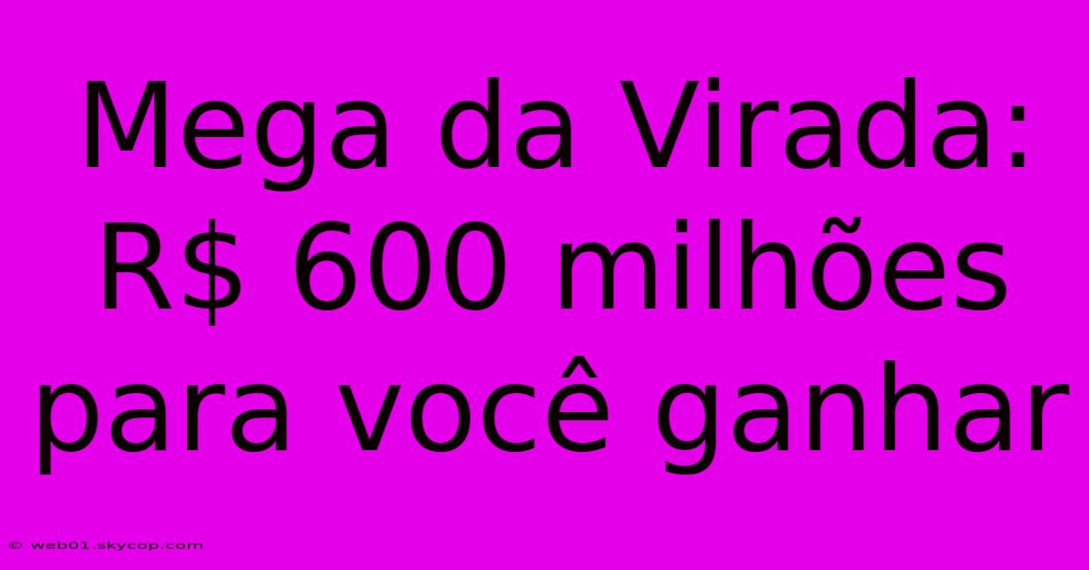 Mega Da Virada: R$ 600 Milhões Para Você Ganhar