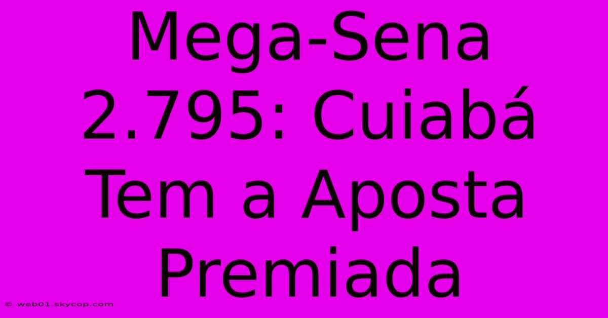 Mega-Sena 2.795: Cuiabá Tem A Aposta Premiada 