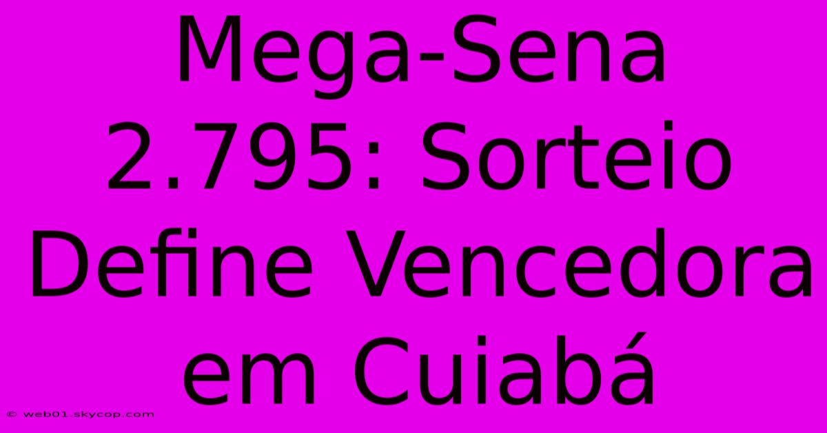 Mega-Sena 2.795: Sorteio Define Vencedora Em Cuiabá