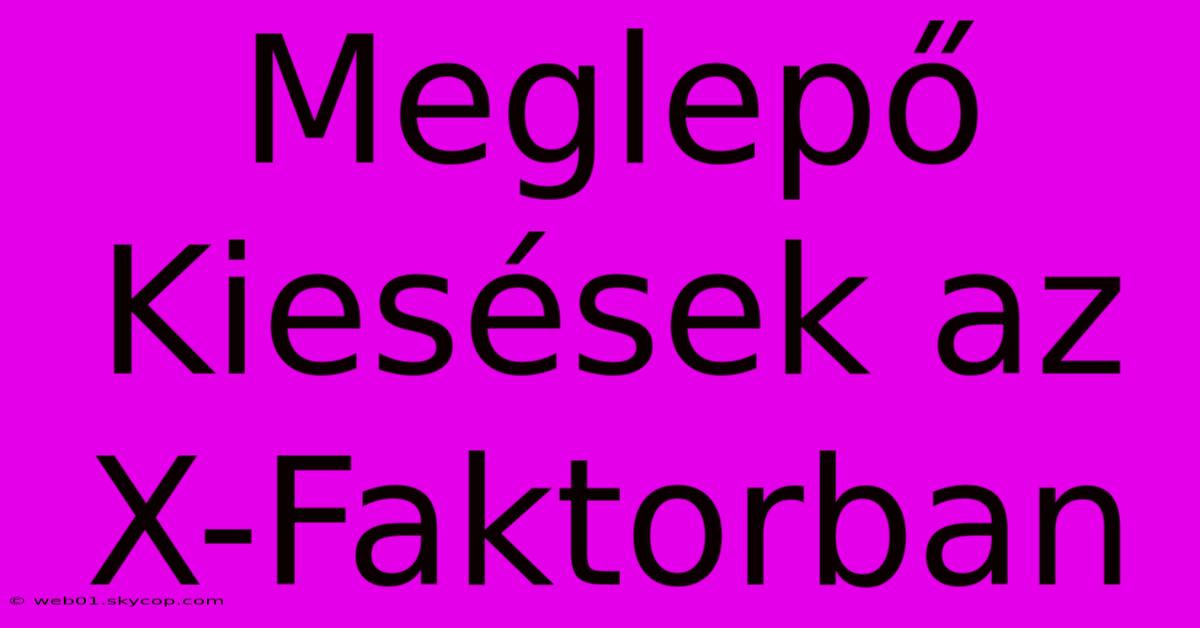 Meglepő Kiesések Az X-Faktorban