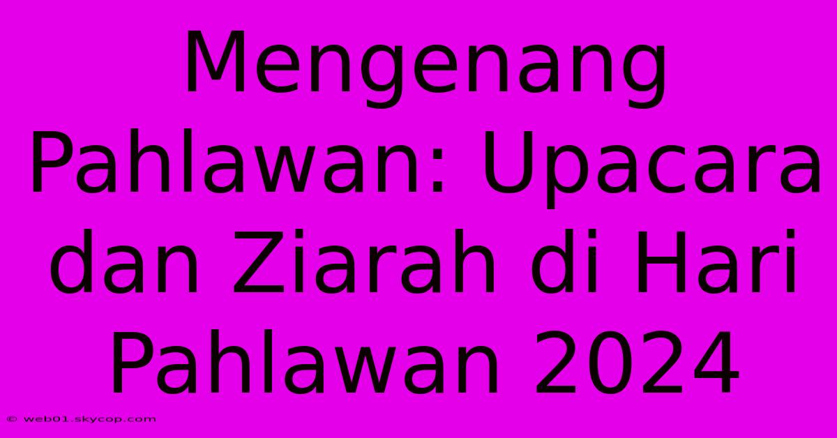 Mengenang Pahlawan: Upacara Dan Ziarah Di Hari Pahlawan 2024 