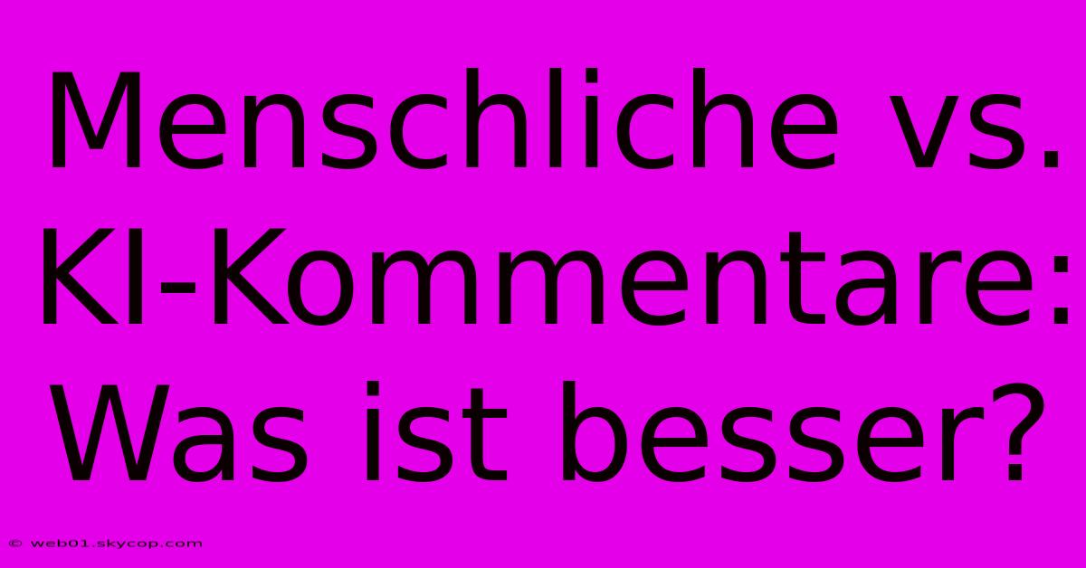 Menschliche Vs. KI-Kommentare: Was Ist Besser? 