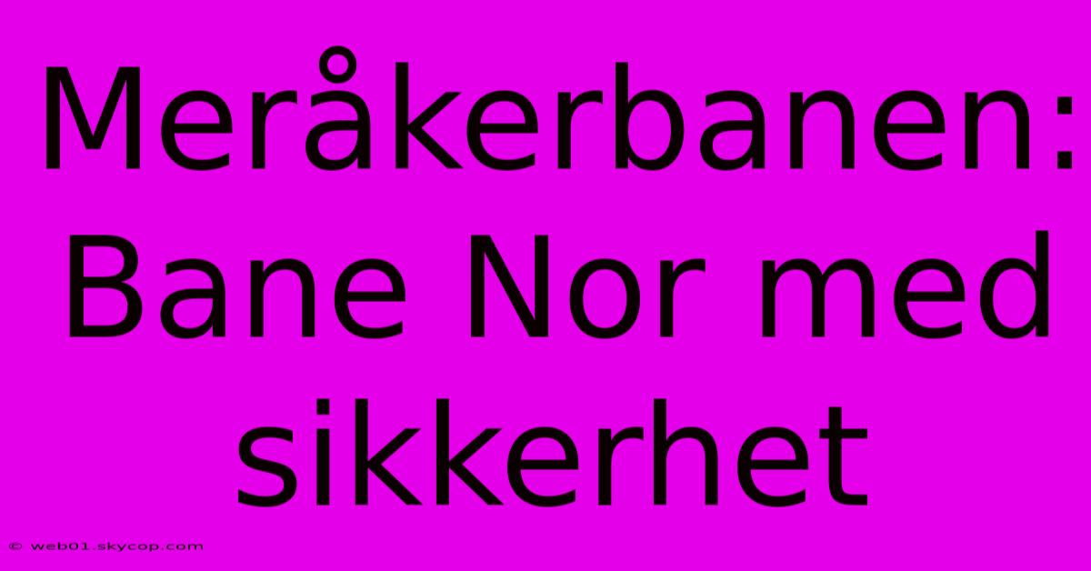 Meråkerbanen: Bane Nor Med Sikkerhet