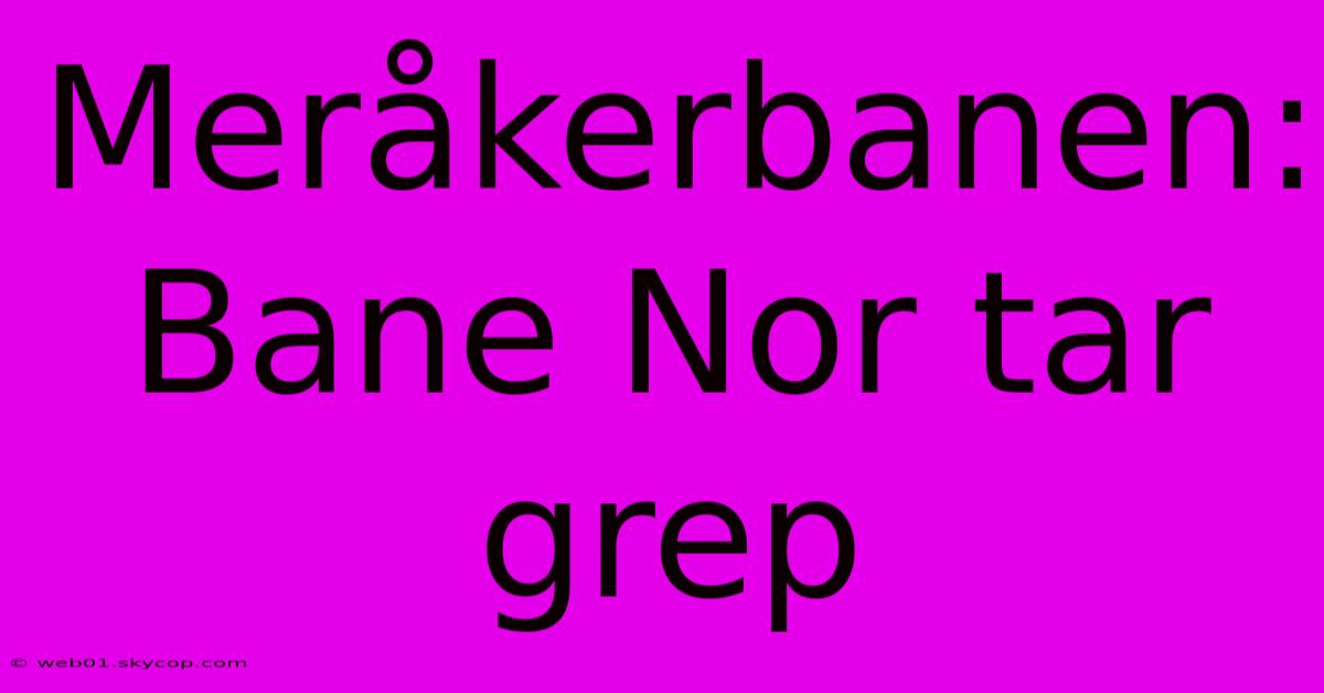 Meråkerbanen: Bane Nor Tar Grep 