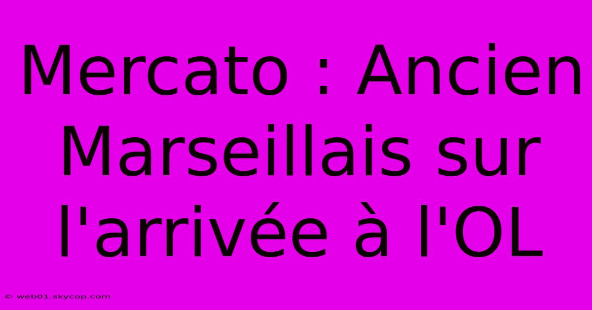 Mercato : Ancien Marseillais Sur L'arrivée À L'OL