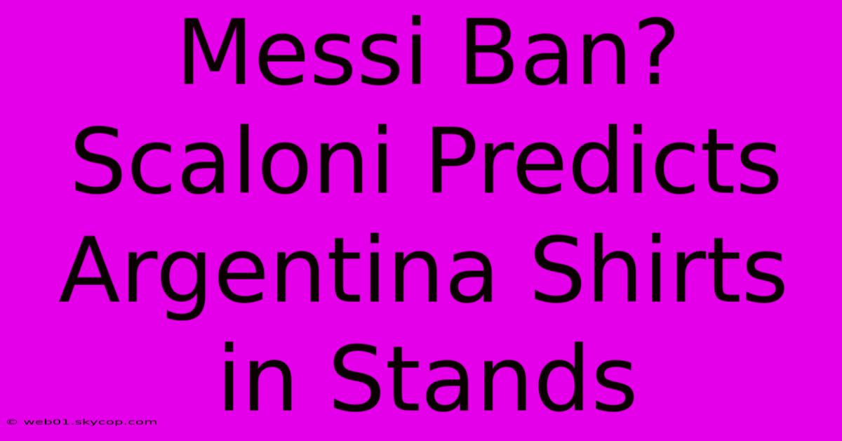 Messi Ban? Scaloni Predicts Argentina Shirts In Stands