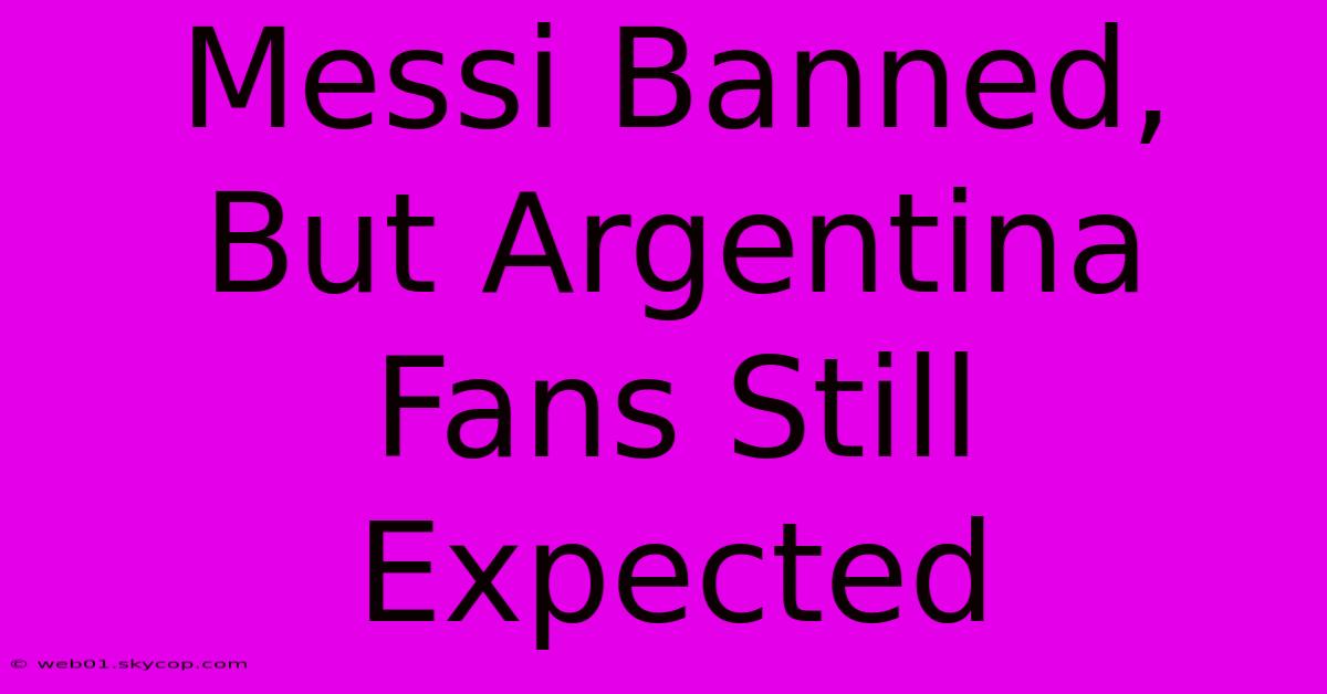 Messi Banned, But Argentina Fans Still Expected