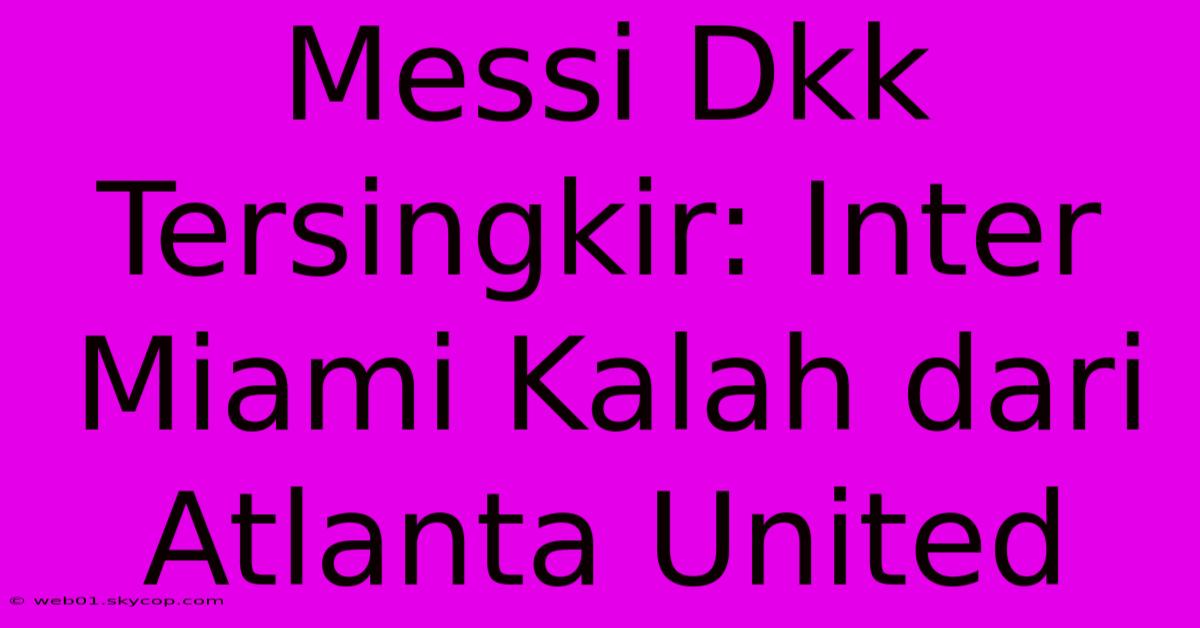 Messi Dkk Tersingkir: Inter Miami Kalah Dari Atlanta United