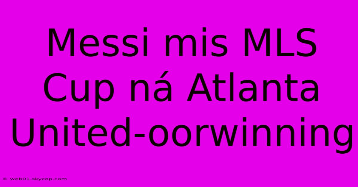 Messi Mis MLS Cup Ná Atlanta United-oorwinning