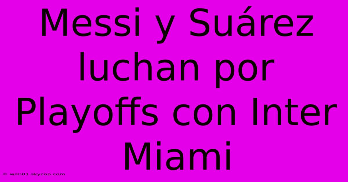 Messi Y Suárez Luchan Por Playoffs Con Inter Miami