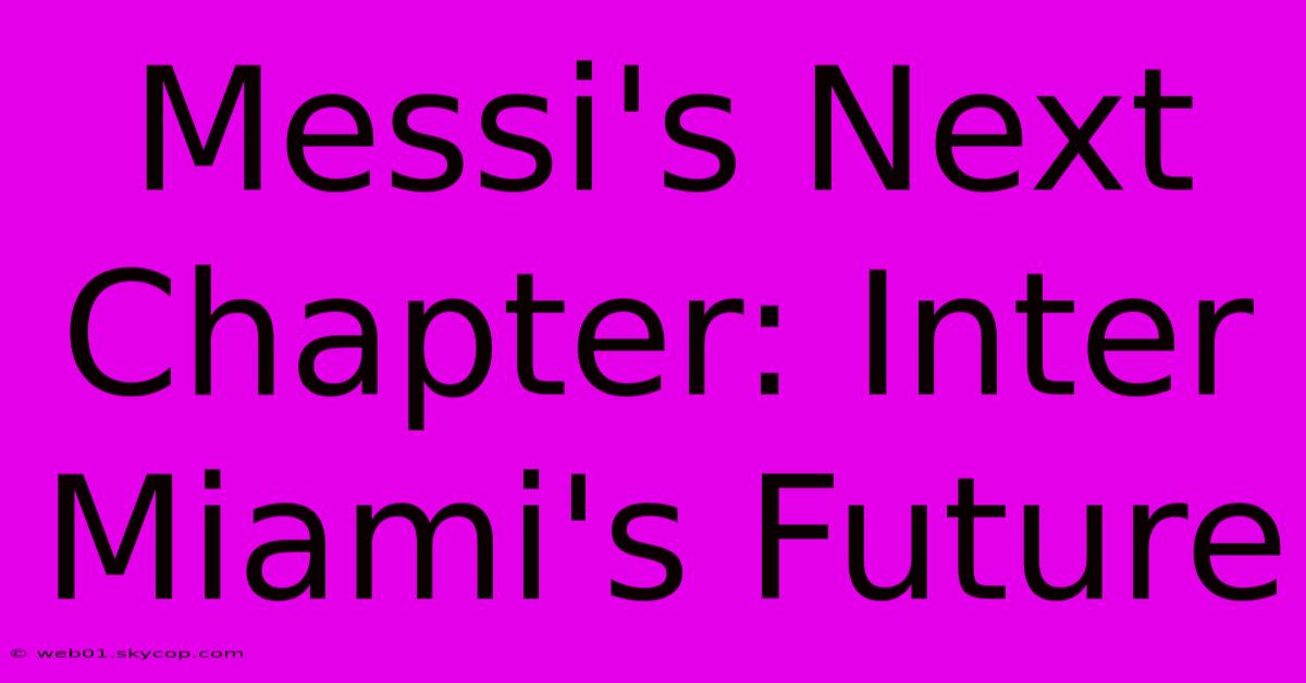 Messi's Next Chapter: Inter Miami's Future