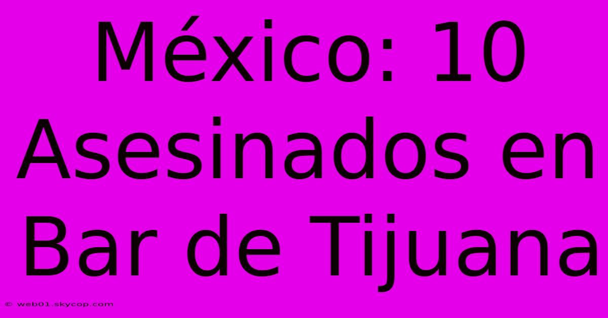 México: 10 Asesinados En Bar De Tijuana