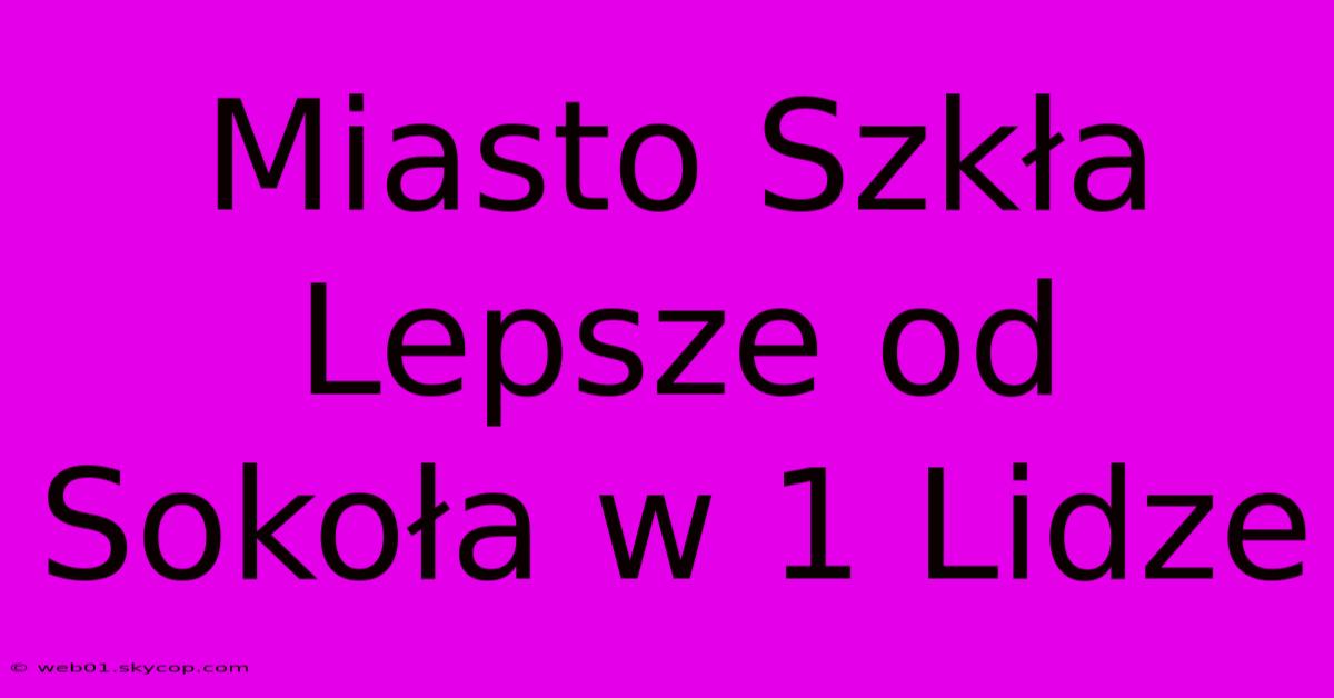 Miasto Szkła Lepsze Od Sokoła W 1 Lidze