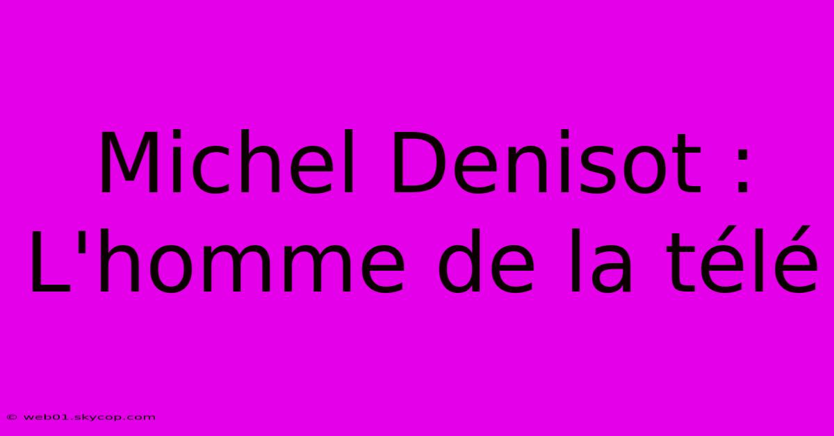 Michel Denisot : L'homme De La Télé 