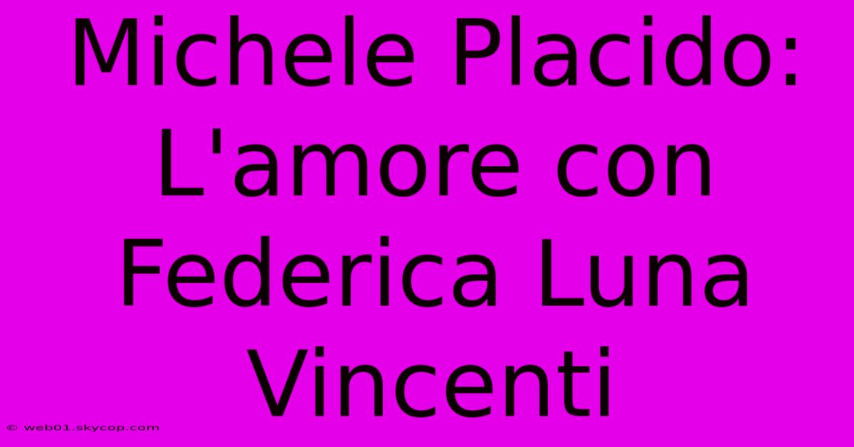 Michele Placido: L'amore Con Federica Luna Vincenti