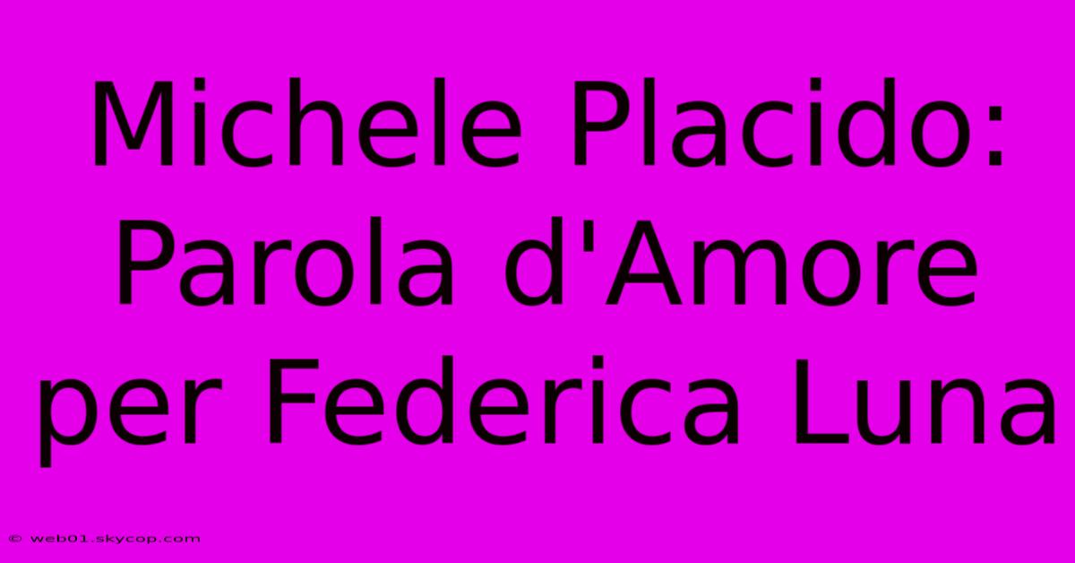 Michele Placido: Parola D'Amore Per Federica Luna