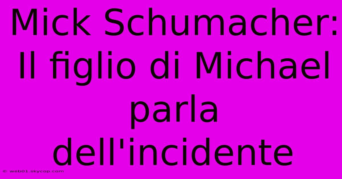 Mick Schumacher: Il Figlio Di Michael Parla Dell'incidente