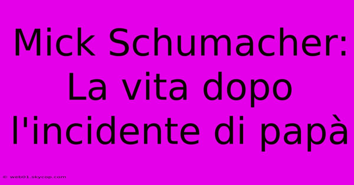 Mick Schumacher: La Vita Dopo L'incidente Di Papà