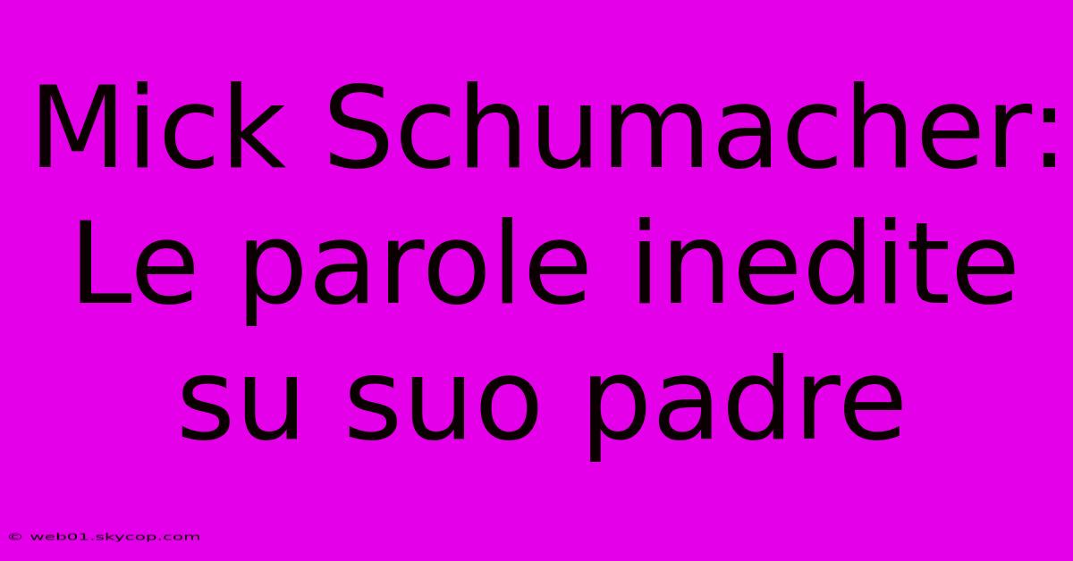 Mick Schumacher: Le Parole Inedite Su Suo Padre