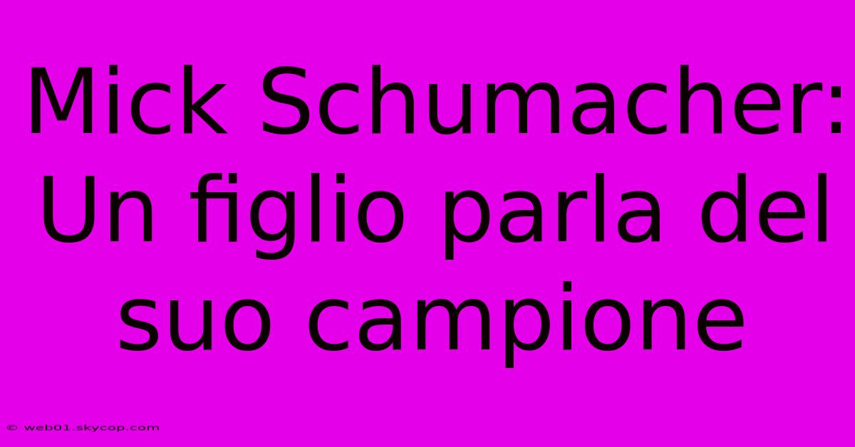 Mick Schumacher: Un Figlio Parla Del Suo Campione 