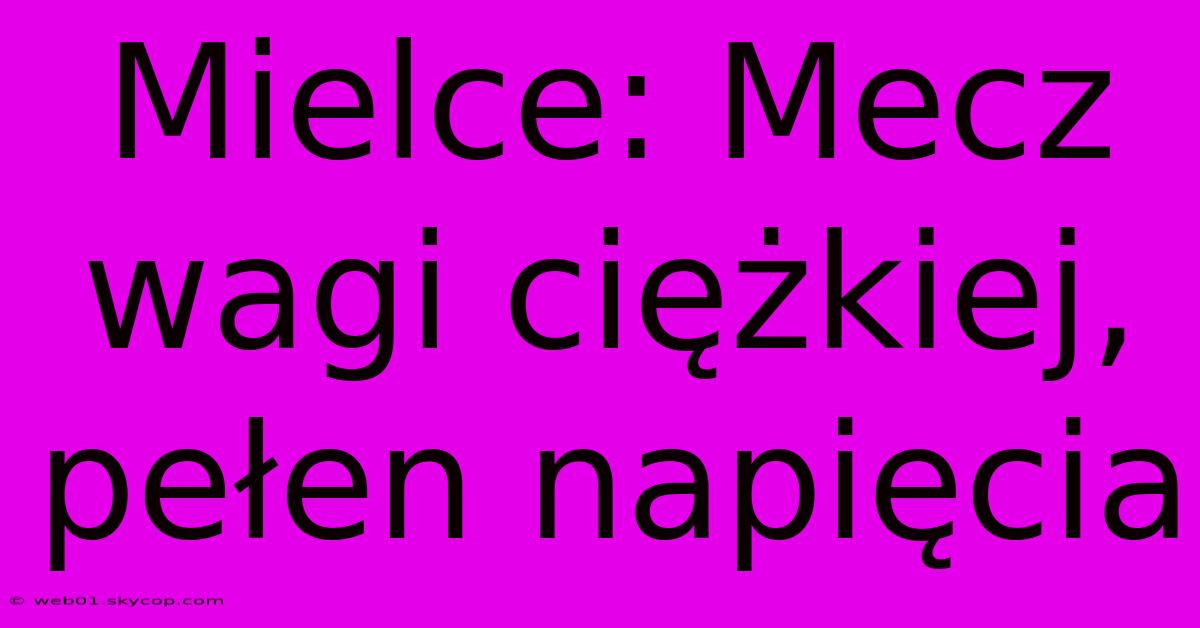 Mielce: Mecz Wagi Ciężkiej, Pełen Napięcia 