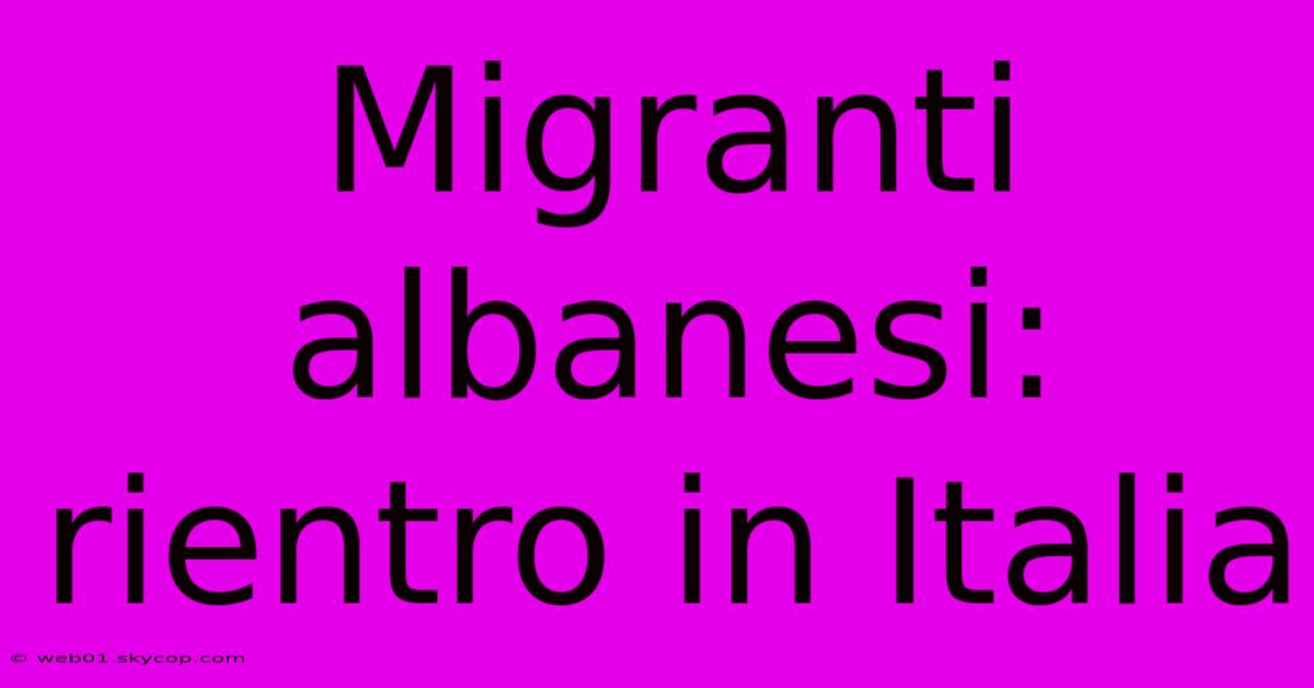 Migranti Albanesi: Rientro In Italia 