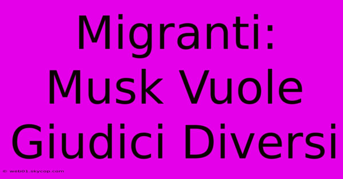 Migranti: Musk Vuole Giudici Diversi