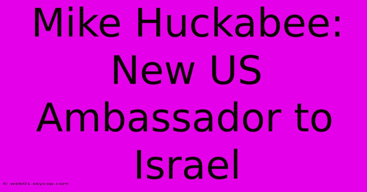 Mike Huckabee: New US Ambassador To Israel