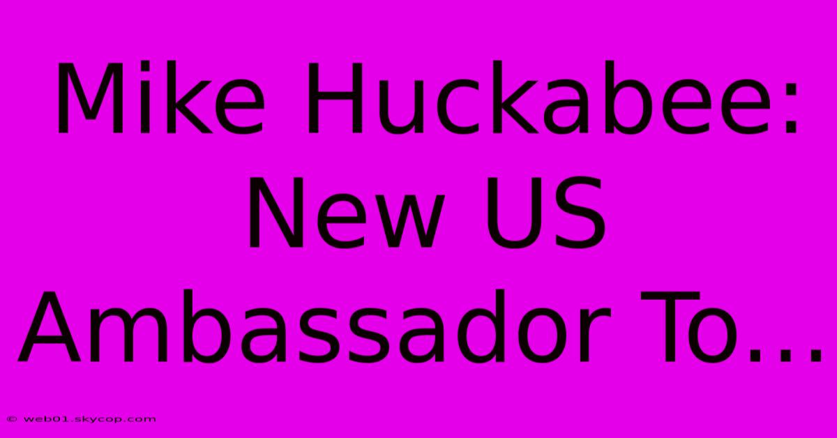 Mike Huckabee: New US Ambassador To...