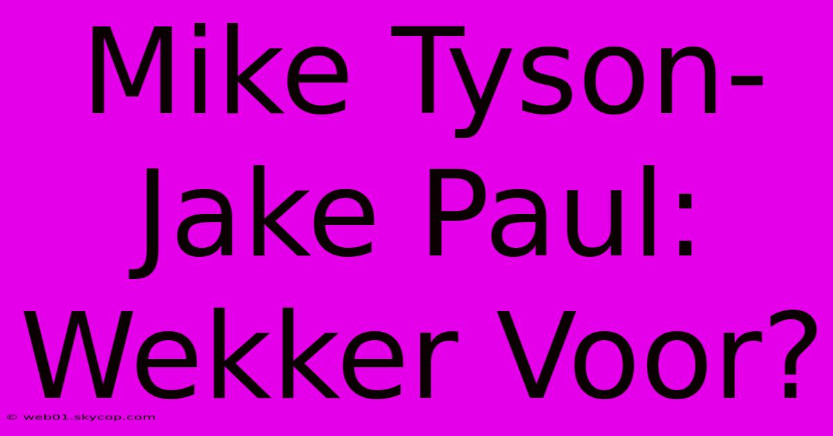 Mike Tyson-Jake Paul: Wekker Voor?