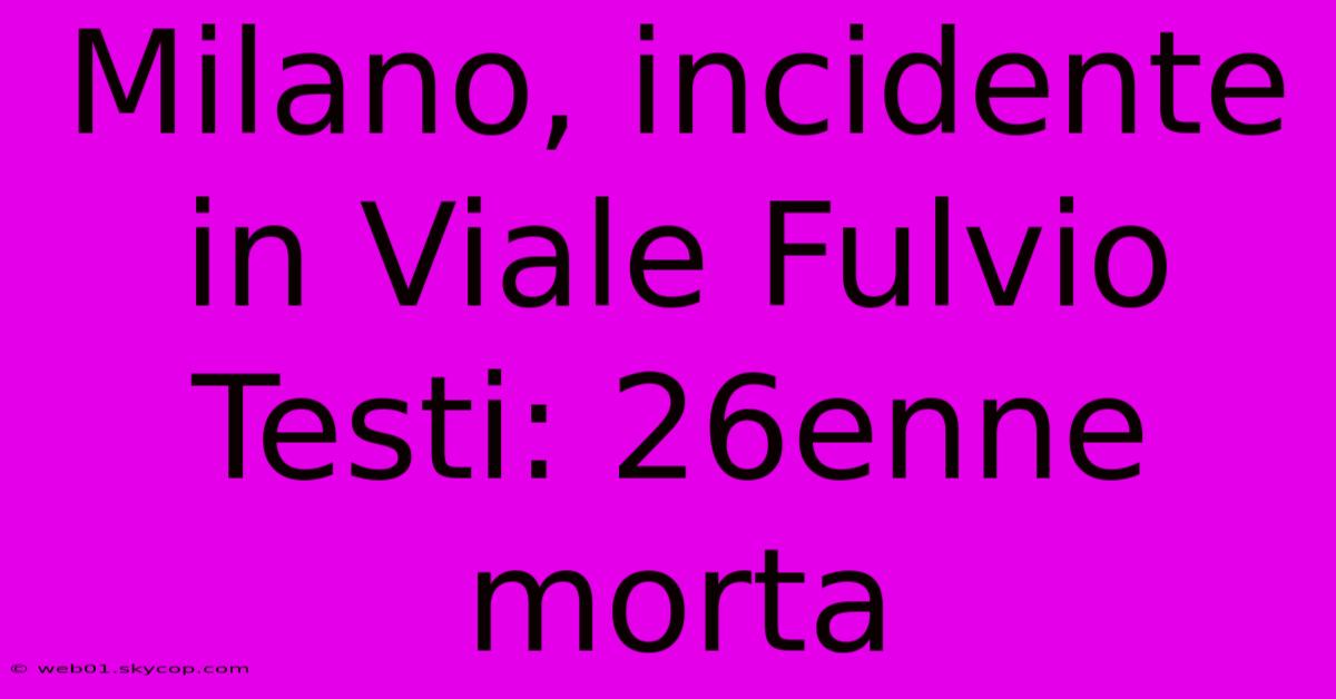 Milano, Incidente In Viale Fulvio Testi: 26enne Morta