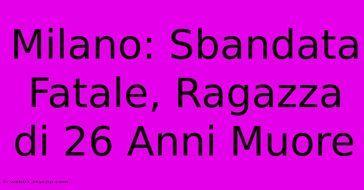 Milano: Sbandata Fatale, Ragazza Di 26 Anni Muore