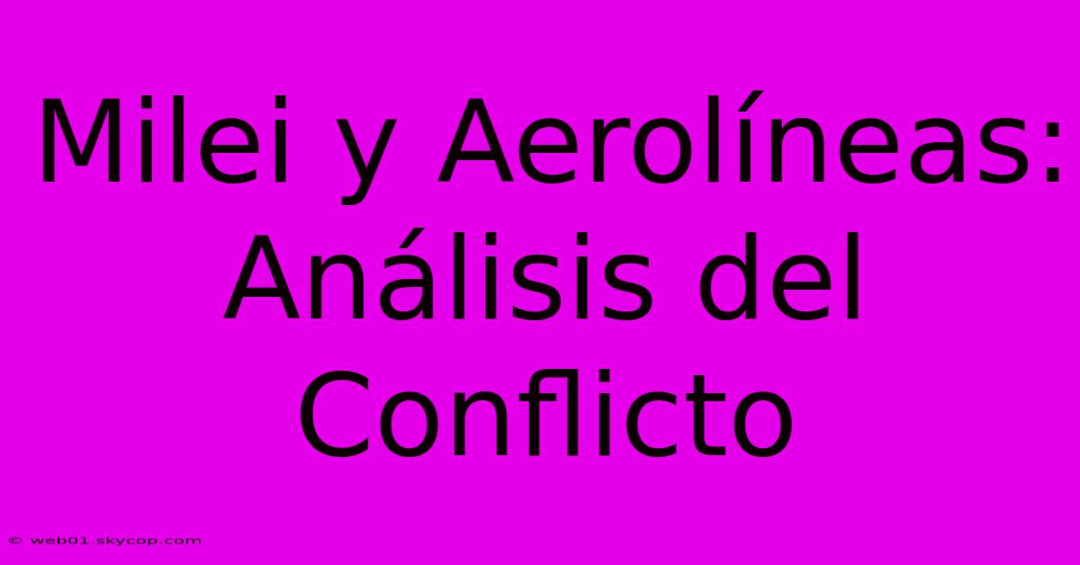 Milei Y Aerolíneas: Análisis Del Conflicto 