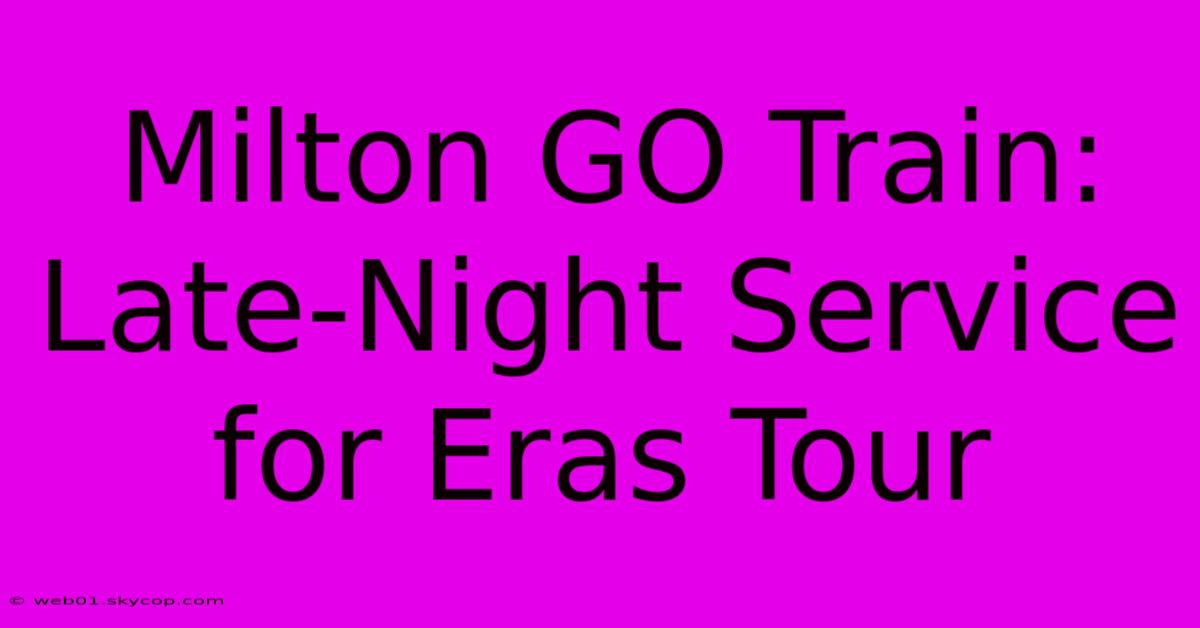 Milton GO Train: Late-Night Service For Eras Tour