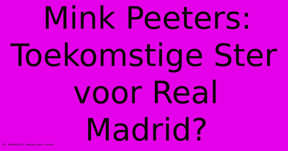 Mink Peeters: Toekomstige Ster Voor Real Madrid?