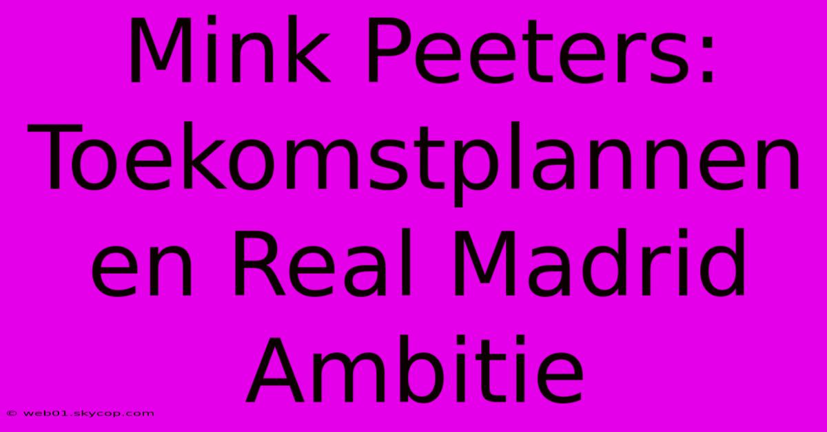 Mink Peeters: Toekomstplannen En Real Madrid Ambitie 